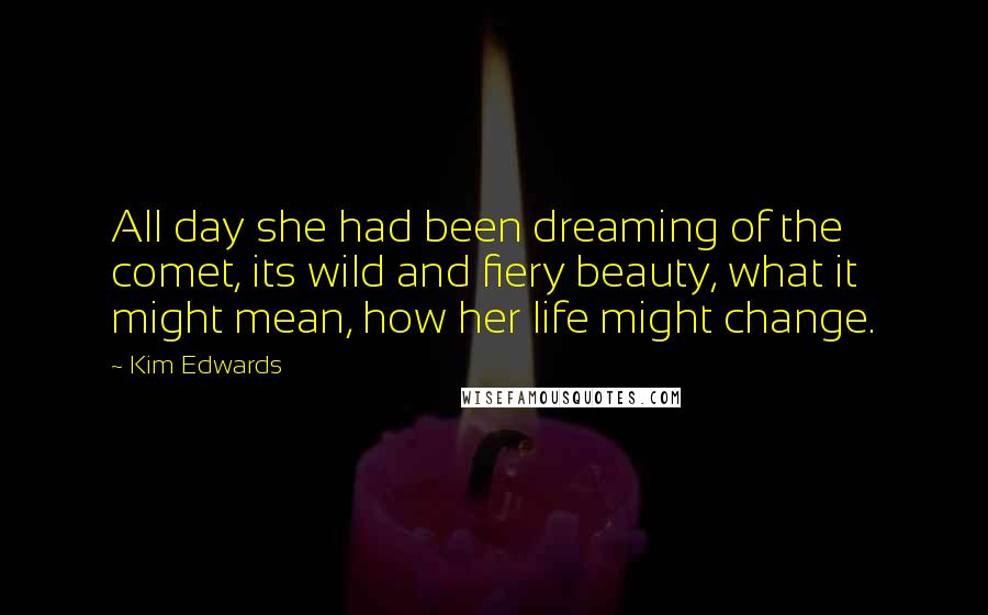 Kim Edwards Quotes: All day she had been dreaming of the comet, its wild and fiery beauty, what it might mean, how her life might change.