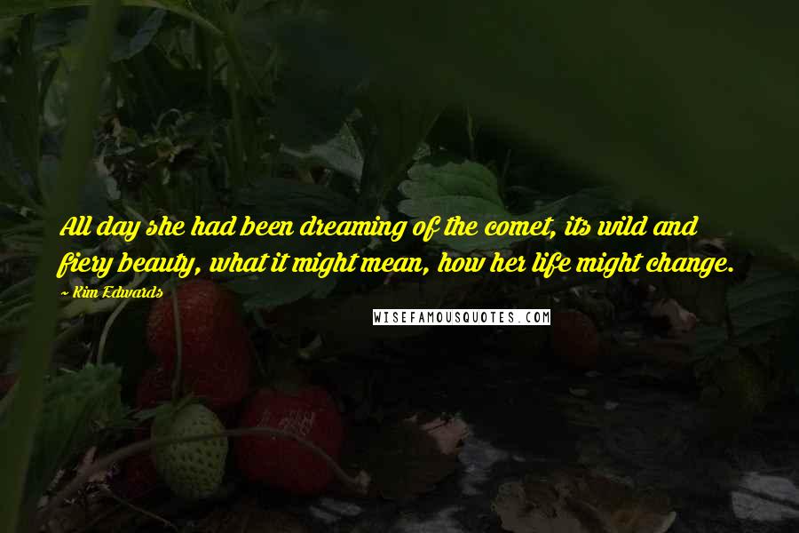 Kim Edwards Quotes: All day she had been dreaming of the comet, its wild and fiery beauty, what it might mean, how her life might change.