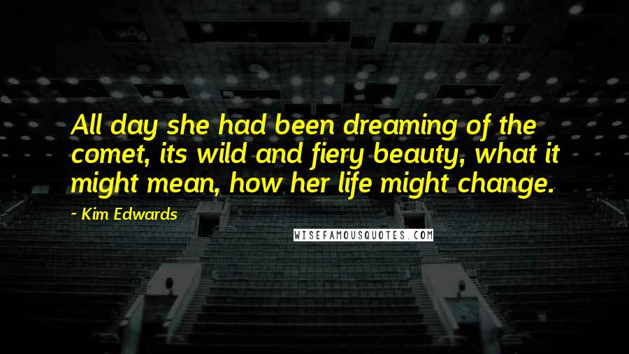 Kim Edwards Quotes: All day she had been dreaming of the comet, its wild and fiery beauty, what it might mean, how her life might change.