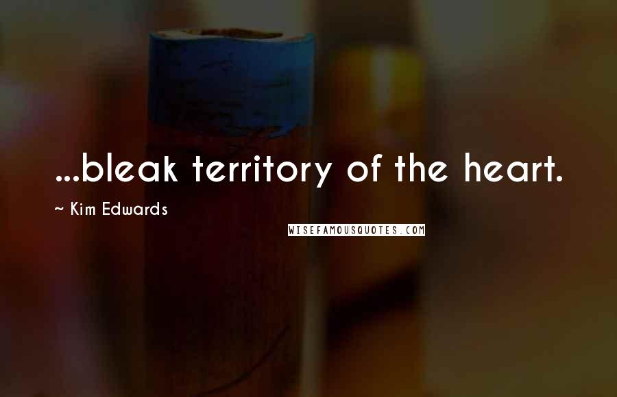 Kim Edwards Quotes: ...bleak territory of the heart.