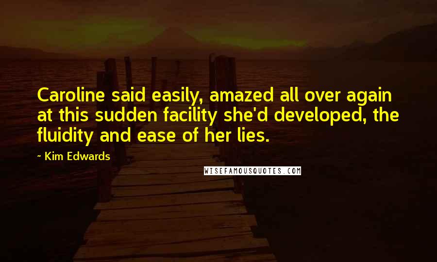 Kim Edwards Quotes: Caroline said easily, amazed all over again at this sudden facility she'd developed, the fluidity and ease of her lies.