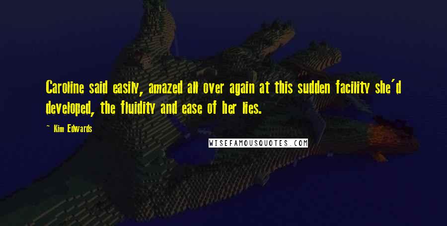 Kim Edwards Quotes: Caroline said easily, amazed all over again at this sudden facility she'd developed, the fluidity and ease of her lies.