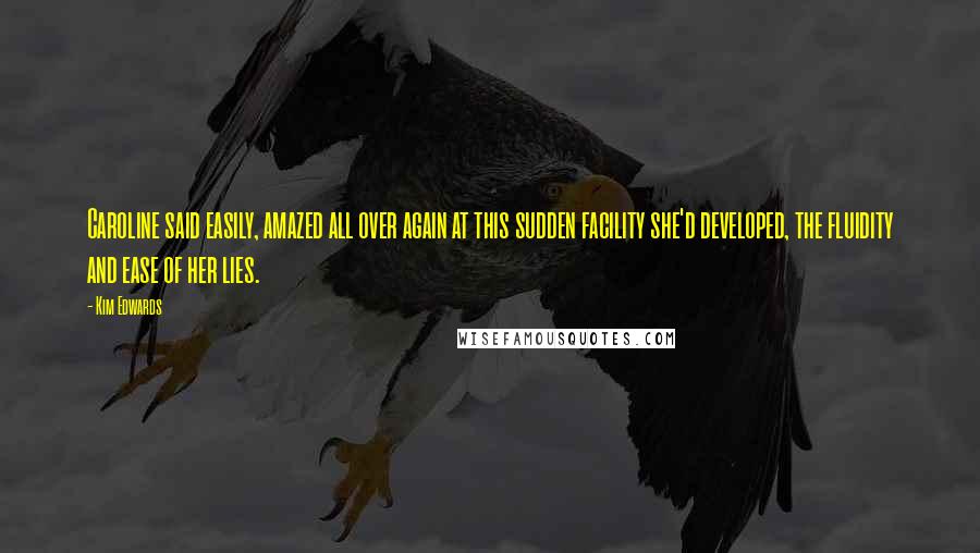 Kim Edwards Quotes: Caroline said easily, amazed all over again at this sudden facility she'd developed, the fluidity and ease of her lies.