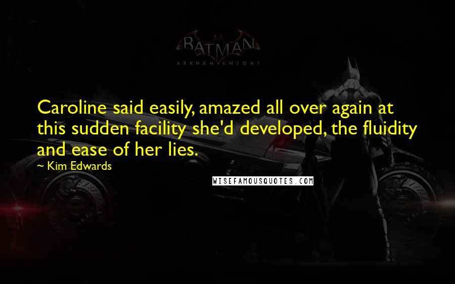 Kim Edwards Quotes: Caroline said easily, amazed all over again at this sudden facility she'd developed, the fluidity and ease of her lies.