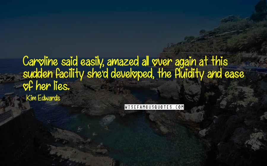 Kim Edwards Quotes: Caroline said easily, amazed all over again at this sudden facility she'd developed, the fluidity and ease of her lies.