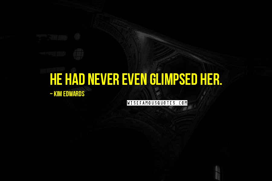 Kim Edwards Quotes: He had never even glimpsed her.