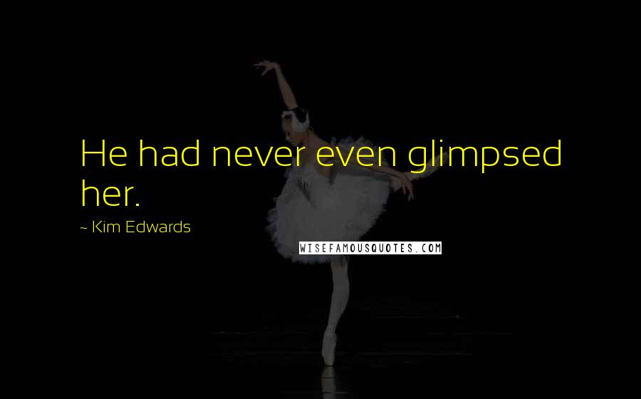 Kim Edwards Quotes: He had never even glimpsed her.