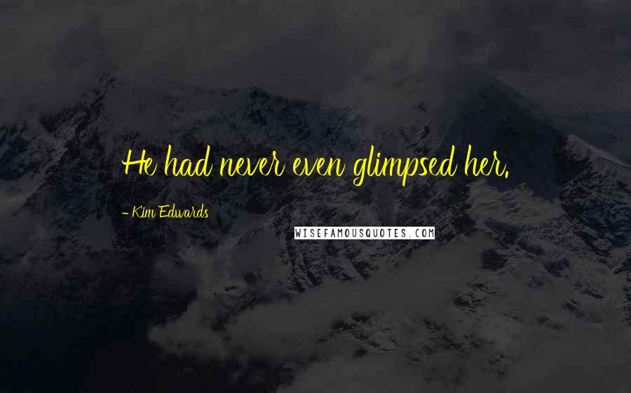 Kim Edwards Quotes: He had never even glimpsed her.