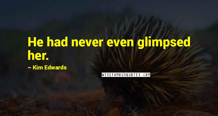 Kim Edwards Quotes: He had never even glimpsed her.