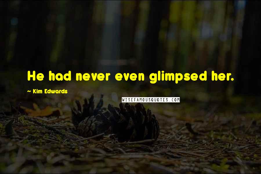 Kim Edwards Quotes: He had never even glimpsed her.