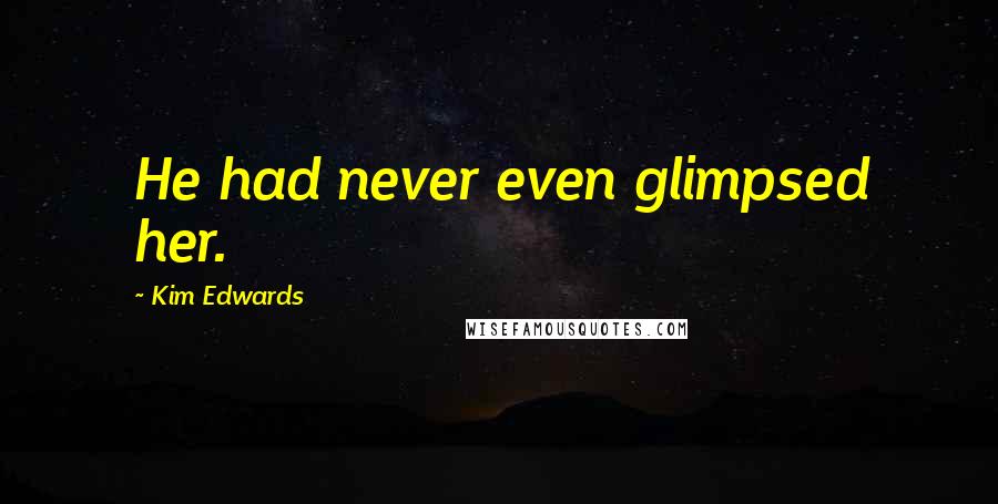 Kim Edwards Quotes: He had never even glimpsed her.