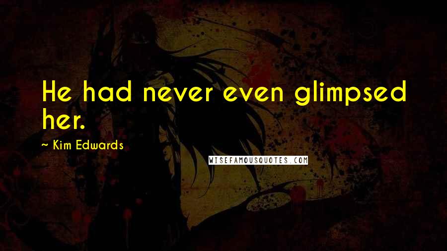 Kim Edwards Quotes: He had never even glimpsed her.