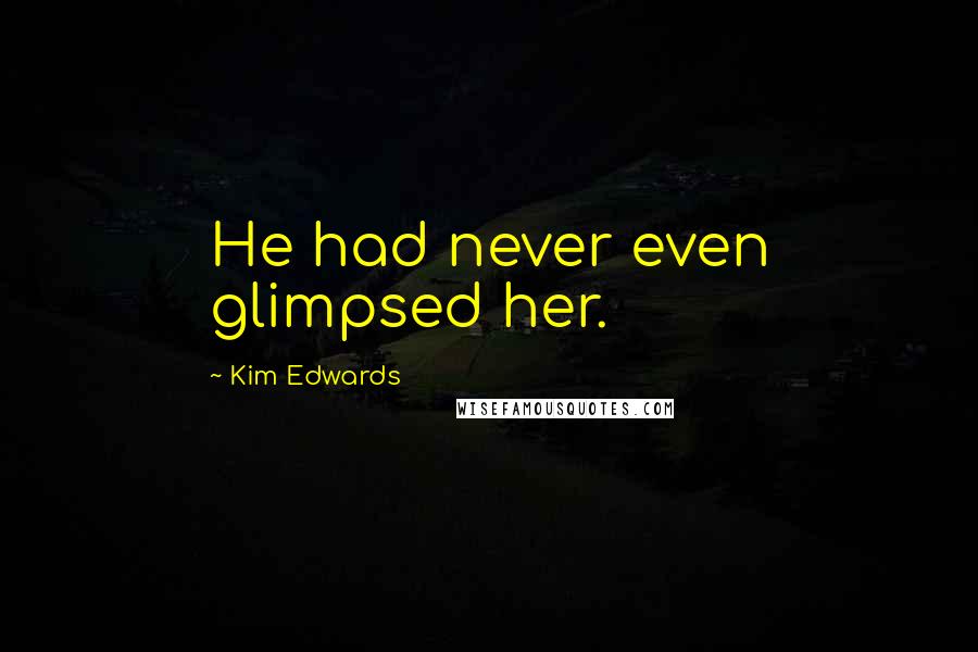 Kim Edwards Quotes: He had never even glimpsed her.