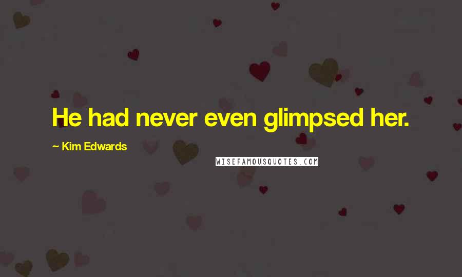 Kim Edwards Quotes: He had never even glimpsed her.