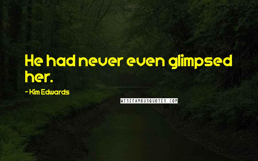 Kim Edwards Quotes: He had never even glimpsed her.