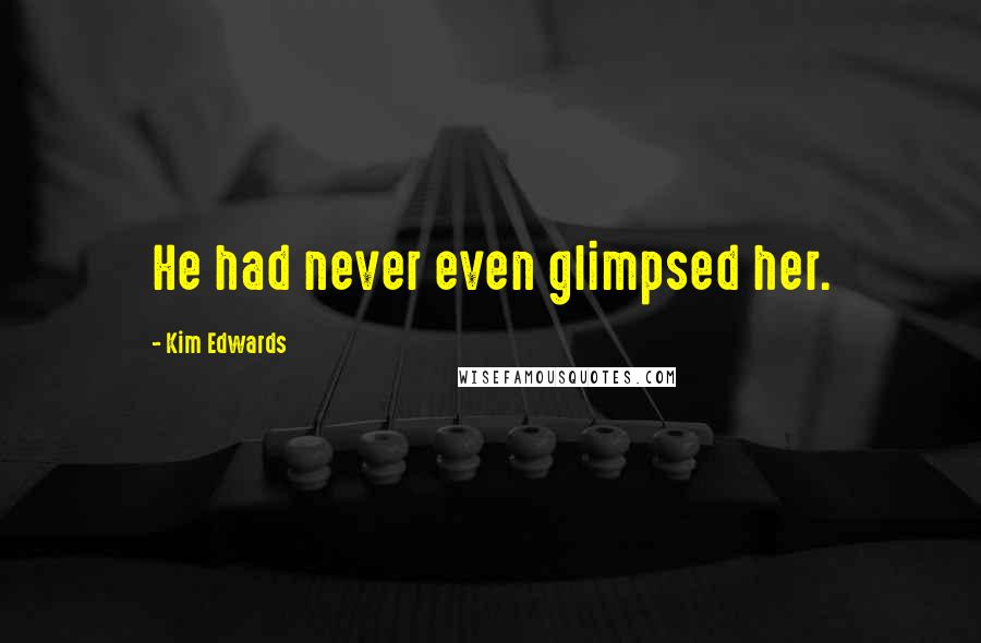 Kim Edwards Quotes: He had never even glimpsed her.