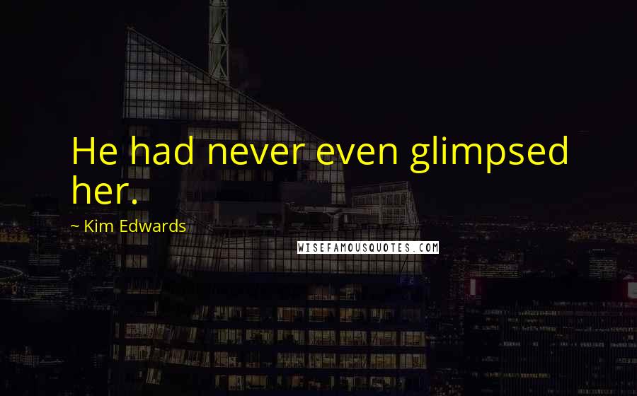 Kim Edwards Quotes: He had never even glimpsed her.