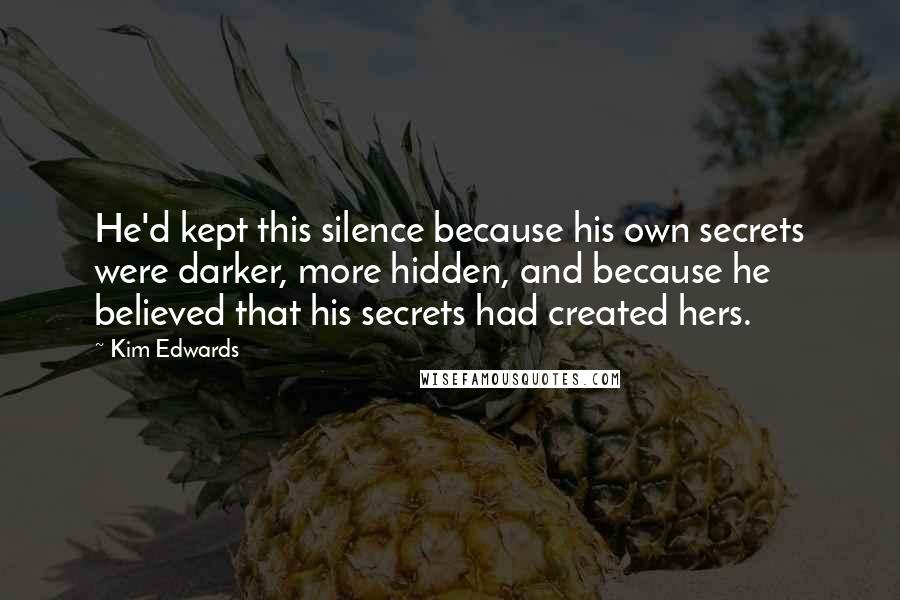 Kim Edwards Quotes: He'd kept this silence because his own secrets were darker, more hidden, and because he believed that his secrets had created hers.