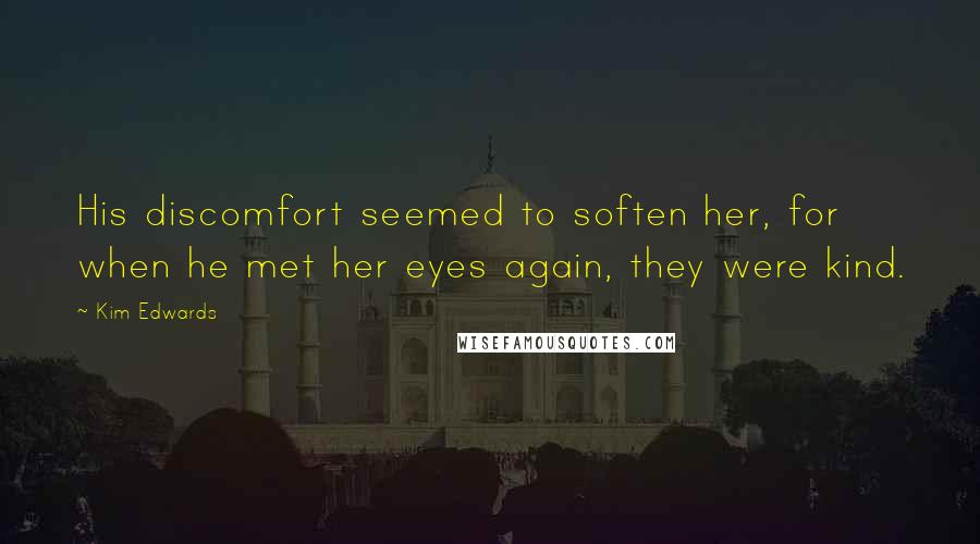 Kim Edwards Quotes: His discomfort seemed to soften her, for when he met her eyes again, they were kind.