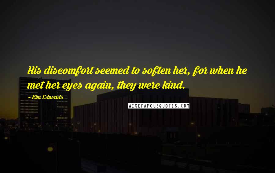 Kim Edwards Quotes: His discomfort seemed to soften her, for when he met her eyes again, they were kind.