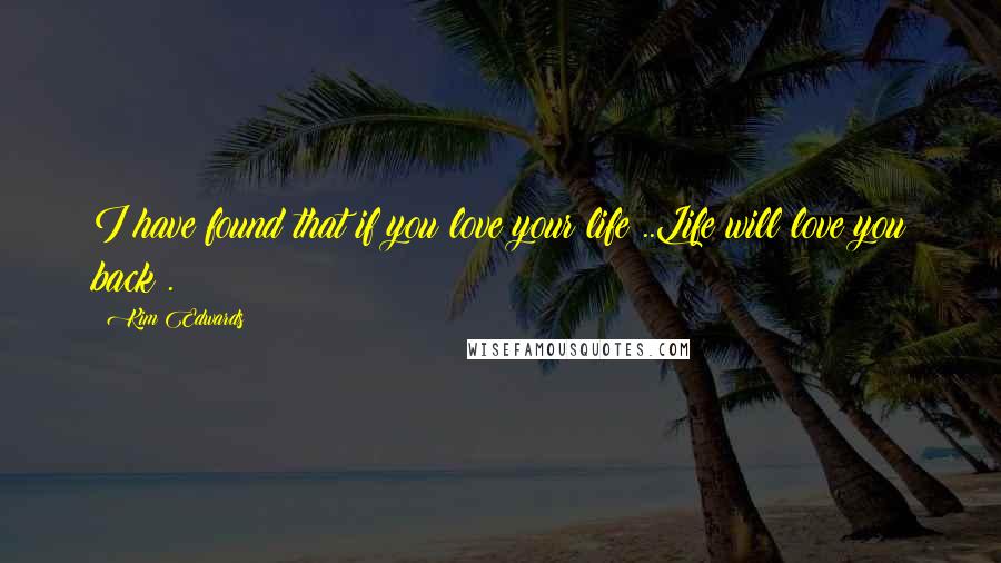 Kim Edwards Quotes: I have found that if you love your life ..Life will love you back .!