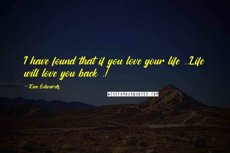 Kim Edwards Quotes: I have found that if you love your life ..Life will love you back .!