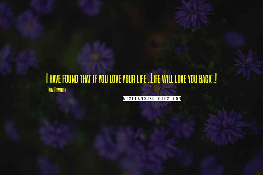 Kim Edwards Quotes: I have found that if you love your life ..Life will love you back .!