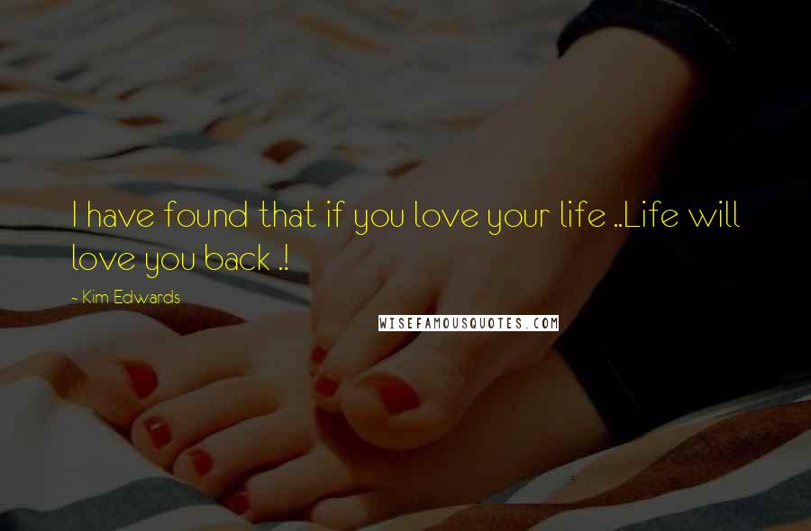 Kim Edwards Quotes: I have found that if you love your life ..Life will love you back .!