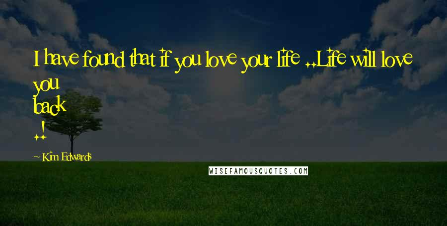 Kim Edwards Quotes: I have found that if you love your life ..Life will love you back .!