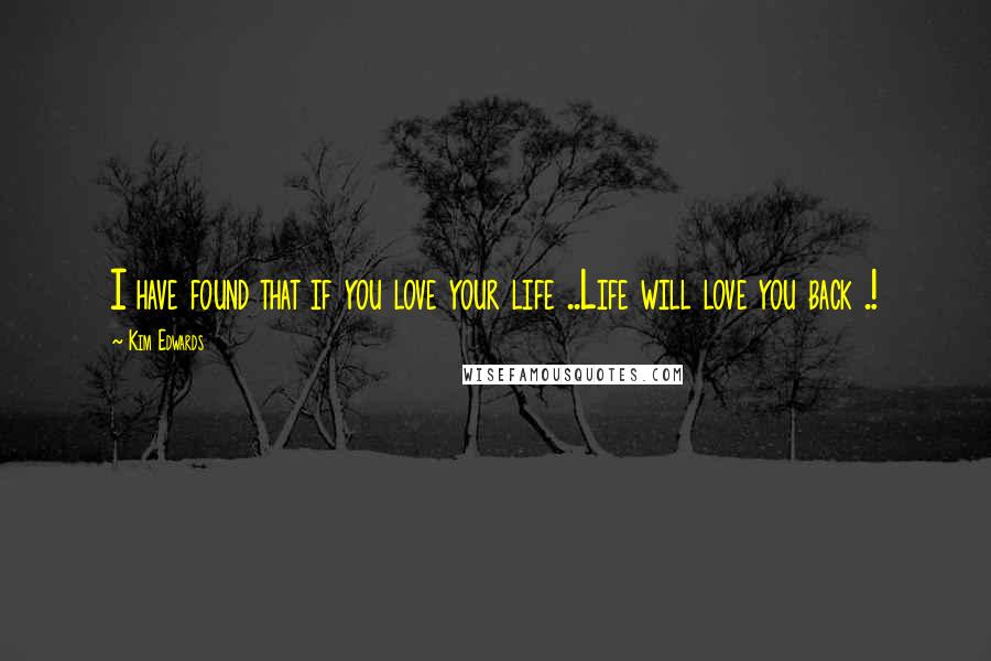 Kim Edwards Quotes: I have found that if you love your life ..Life will love you back .!