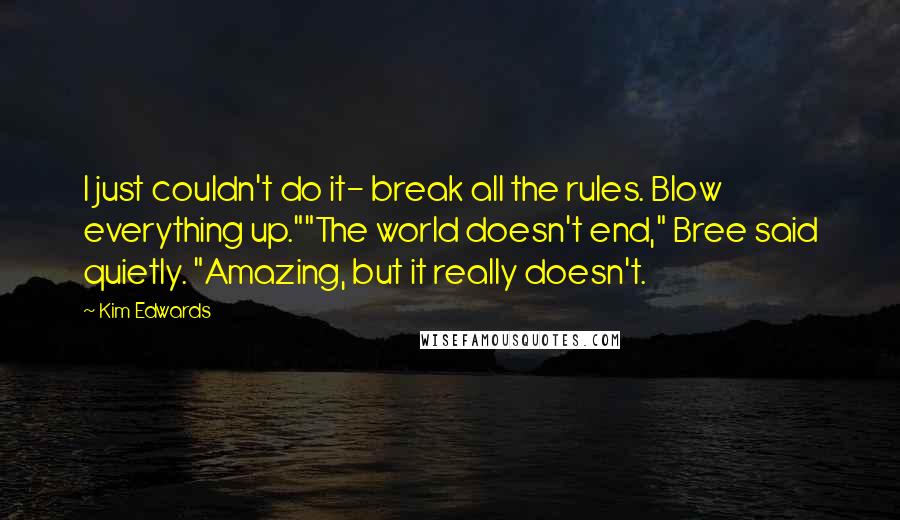 Kim Edwards Quotes: I just couldn't do it- break all the rules. Blow everything up.""The world doesn't end," Bree said quietly. "Amazing, but it really doesn't.