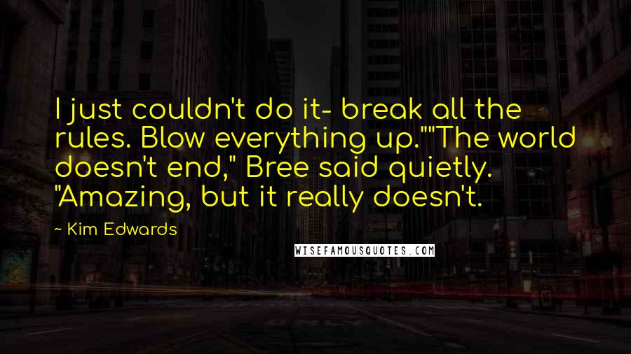 Kim Edwards Quotes: I just couldn't do it- break all the rules. Blow everything up.""The world doesn't end," Bree said quietly. "Amazing, but it really doesn't.