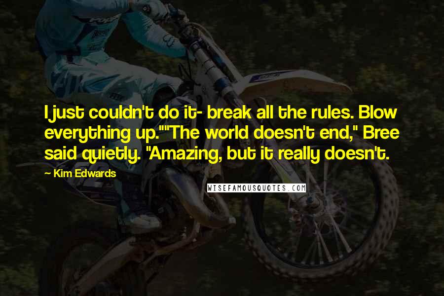 Kim Edwards Quotes: I just couldn't do it- break all the rules. Blow everything up.""The world doesn't end," Bree said quietly. "Amazing, but it really doesn't.