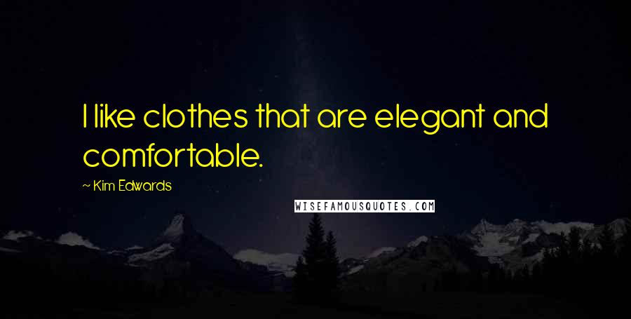 Kim Edwards Quotes: I like clothes that are elegant and comfortable.