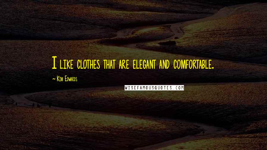 Kim Edwards Quotes: I like clothes that are elegant and comfortable.