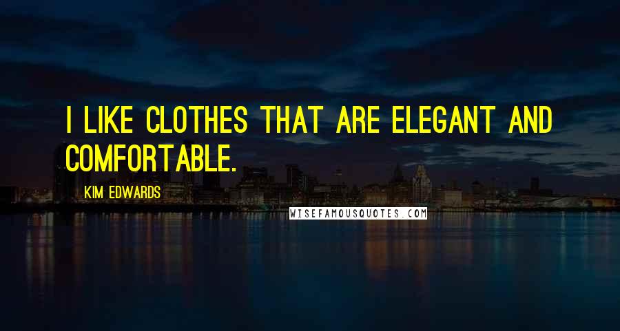 Kim Edwards Quotes: I like clothes that are elegant and comfortable.