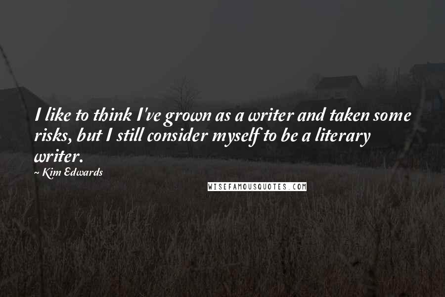 Kim Edwards Quotes: I like to think I've grown as a writer and taken some risks, but I still consider myself to be a literary writer.