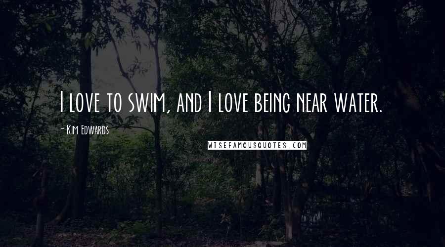 Kim Edwards Quotes: I love to swim, and I love being near water.