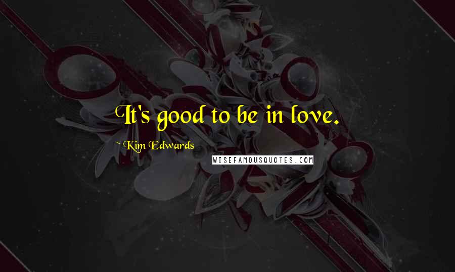 Kim Edwards Quotes: It's good to be in love.
