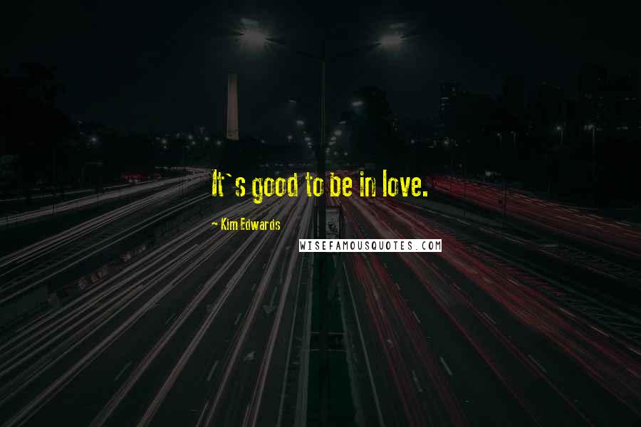 Kim Edwards Quotes: It's good to be in love.