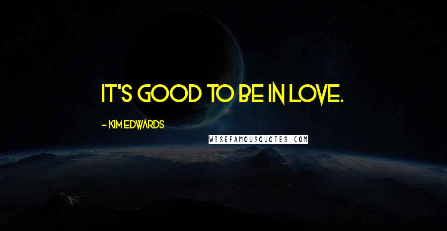 Kim Edwards Quotes: It's good to be in love.