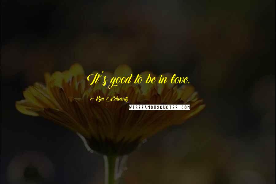 Kim Edwards Quotes: It's good to be in love.