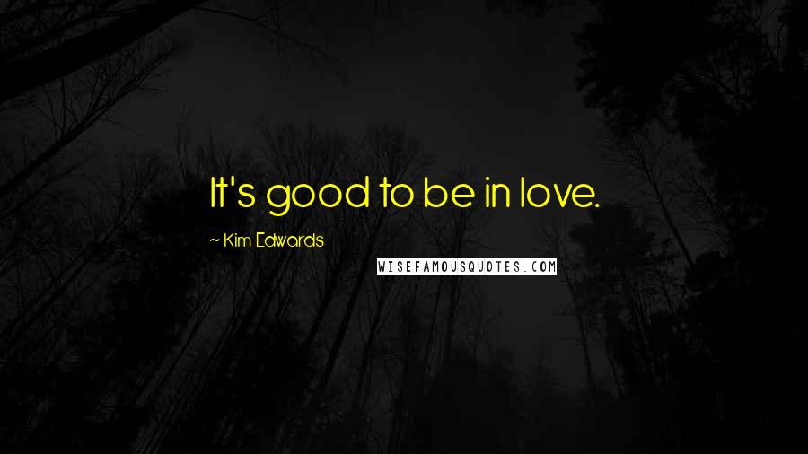 Kim Edwards Quotes: It's good to be in love.