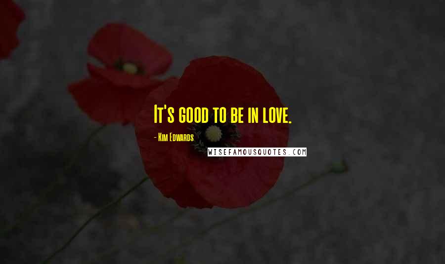 Kim Edwards Quotes: It's good to be in love.