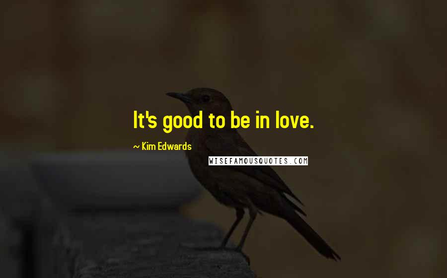 Kim Edwards Quotes: It's good to be in love.