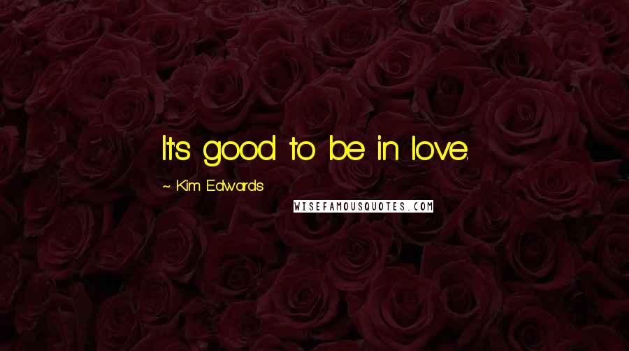 Kim Edwards Quotes: It's good to be in love.