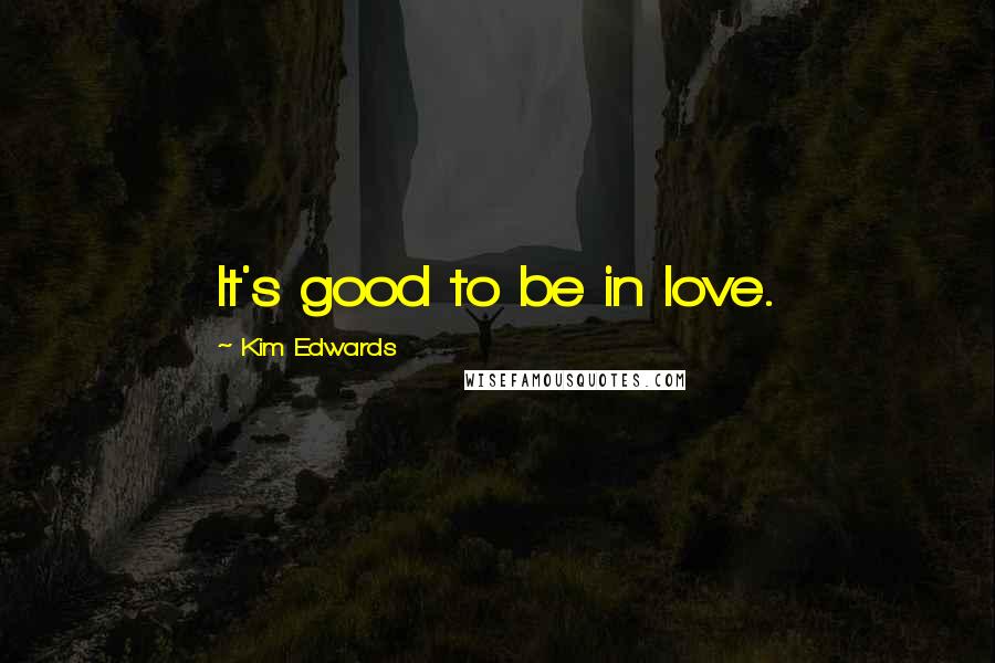 Kim Edwards Quotes: It's good to be in love.