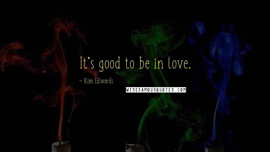 Kim Edwards Quotes: It's good to be in love.