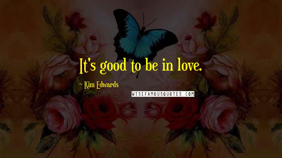 Kim Edwards Quotes: It's good to be in love.