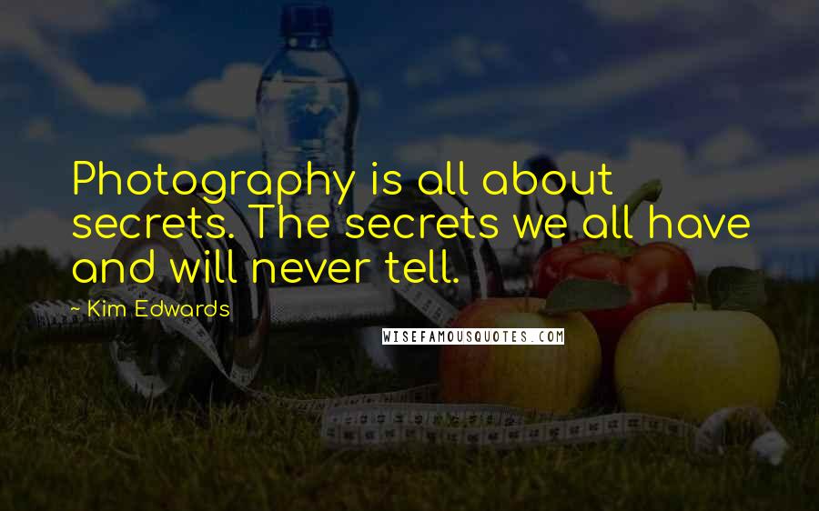 Kim Edwards Quotes: Photography is all about secrets. The secrets we all have and will never tell.